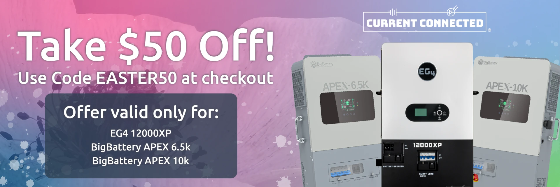 Blue, pink, and green background with text and images of inverters. Text reads "Take $50 off! Use code EASTER50 at checkout. Offer valid only for EG4 12000XP, BigBattery APEX-6.5K, BigBattery APEX-10K." Current Connected logo above the inverters.